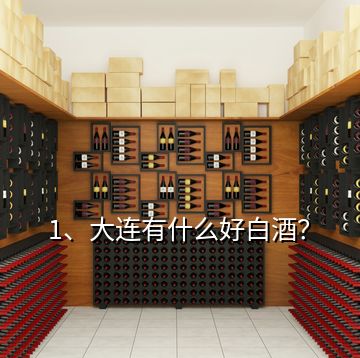1、大連有什么好白酒？