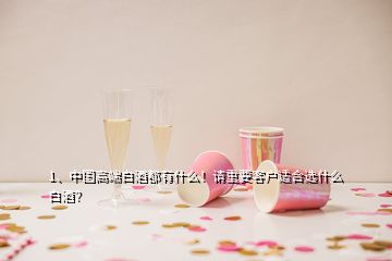 1、中國高端白酒都有什么！請重要客戶適合選什么白酒？