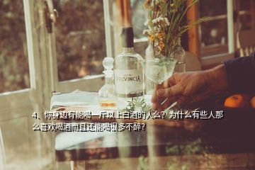 4、你身邊有能喝一斤以上白酒的人么？為什么有些人那么喜歡喝酒而且還能喝很多不醉？