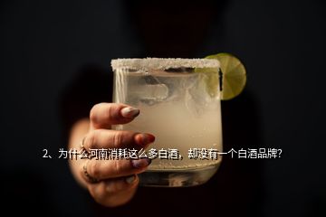 2、為什么河南消耗這么多白酒，卻沒有一個白酒品牌？