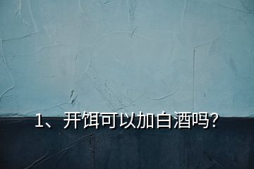 1、開(kāi)餌可以加白酒嗎？