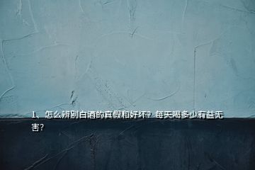 1、怎么辨別白酒的真假和好壞？每天喝多少有益無害？