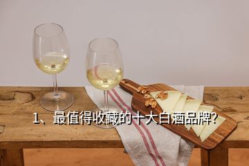 1、最值得收藏的十大白酒品牌？