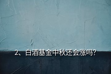 2、白酒基金中秋還會漲嗎？