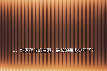 1、你家存放的白酒，最長的有多少年了？
