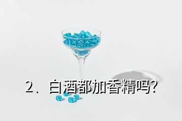 2、白酒都加香精嗎？