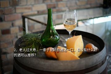 2、老人過(guò)大壽，一輩子就好白酒這一口，有沒(méi)有什么好的酒可以推薦？