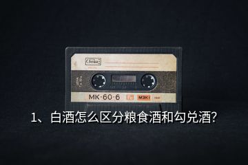 1、白酒怎么區(qū)分糧食酒和勾兌酒？