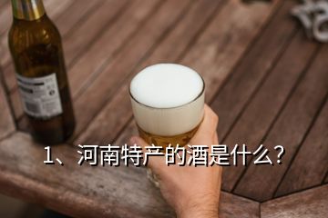 1、河南特產(chǎn)的酒是什么？
