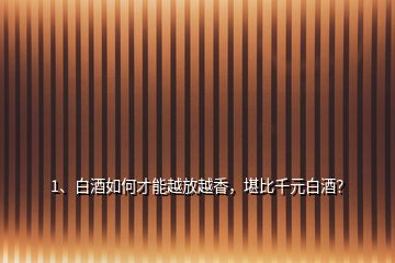 1、白酒如何才能越放越香，堪比千元白酒？