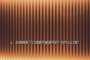 1、白酒喝多了口渴是不是酒不好？為什么口渴？