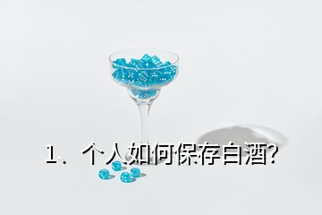 1、個(gè)人如何保存白酒？