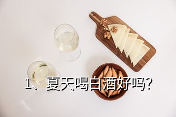 1、夏天喝白酒好嗎？