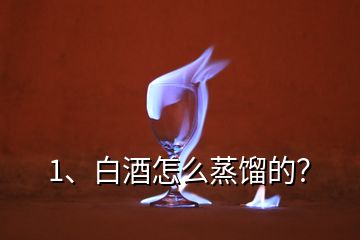 1、白酒怎么蒸餾的？