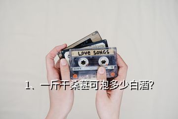 1、一斤干桑葚可泡多少白酒？