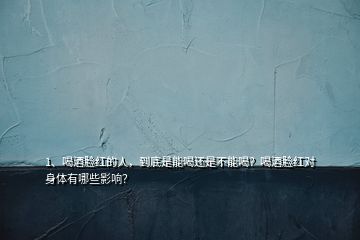 1、喝酒臉紅的人，到底是能喝還是不能喝？喝酒臉紅對(duì)身體有哪些影響？