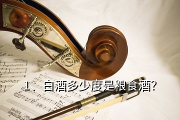 1、白酒多少度是糧食酒？