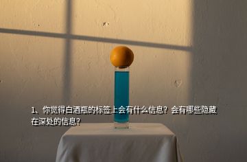 1、你覺(jué)得白酒瓶的標(biāo)簽上會(huì)有什么信息？會(huì)有哪些隱藏在深處的信息？