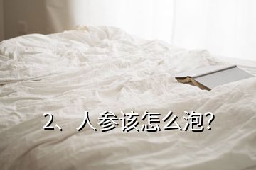 2、人參該怎么泡？