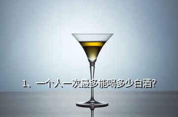 1、一個(gè)人一次最多能喝多少白酒？