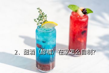 2、甜酒（醪糟）在家怎么自制？
