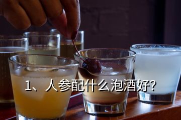 1、人參配什么泡酒好？