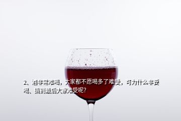 2、酒非常難喝，大家都不愿喝多了難受，可為什么非要喝、搞到最后大家難受呢？