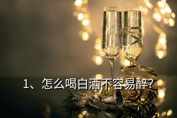 1、怎么喝白酒不容易醉？
