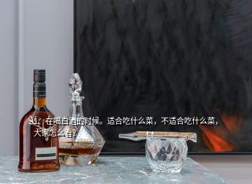 1、在喝白酒的時(shí)候。適合吃什么菜，不適合吃什么菜，大家怎么看？