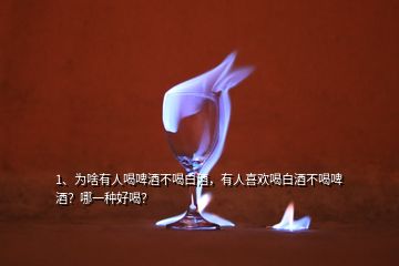 1、為啥有人喝啤酒不喝白酒，有人喜歡喝白酒不喝啤酒？哪一種好喝？