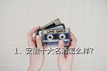 1、安徽十大名酒怎么樣？