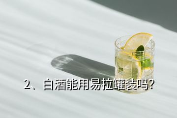2、白酒能用易拉罐裝嗎？