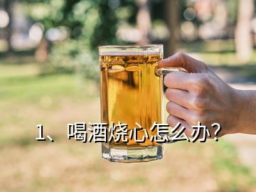 1、喝酒燒心怎么辦？