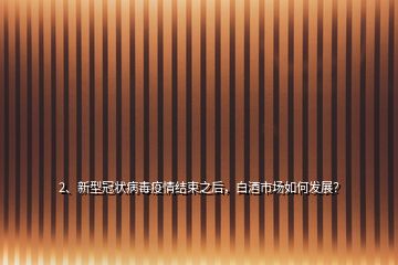 2、新型冠狀病毒疫情結(jié)束之后，白酒市場(chǎng)如何發(fā)展？