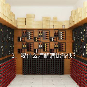 2、喝什么酒解酒比較快？