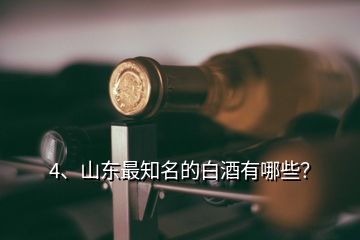 4、山東最知名的白酒有哪些？