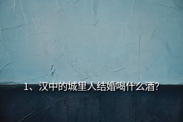 1、漢中的城里人結(jié)婚喝什么酒？