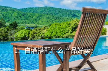 1、白酒搭配什么產(chǎn)品好賣？