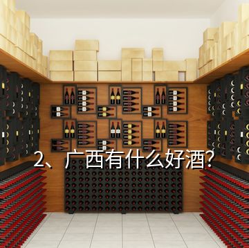 2、廣西有什么好酒？