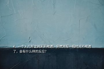 4、一個人幾年之間天天喝酒，突然間有一段時間不喝酒了，會有什么樣的反應？