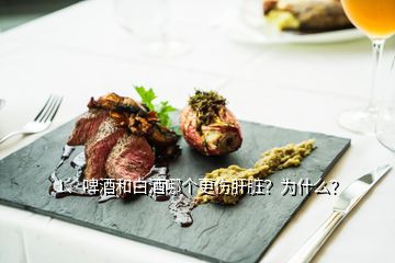 1、啤酒和白酒哪個更傷肝臟？為什么？
