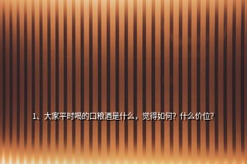 1、大家平時喝的口糧酒是什么，覺得如何？什么價位？
