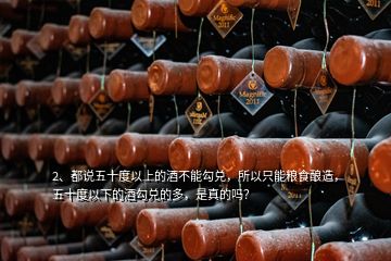 2、都說五十度以上的酒不能勾兌，所以只能糧食釀造，五十度以下的酒勾兌的多，是真的嗎？