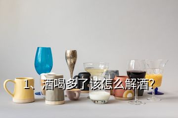 1、酒喝多了該怎么解酒？
