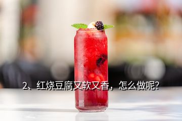 2、紅燒豆腐又軟又香，怎么做呢？