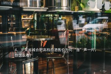 4、歲末省城合肥高檔白酒售價為何“漲”聲一片，你怎么看？