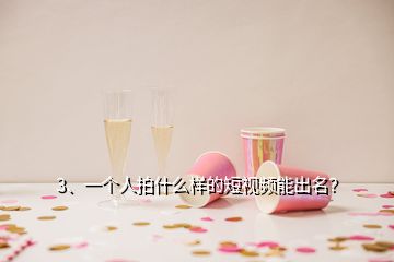 3、一個(gè)人拍什么樣的短視頻能出名？