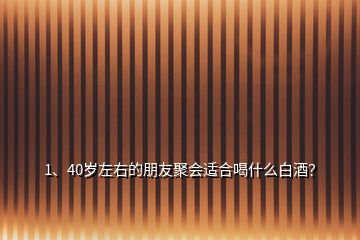 1、40歲左右的朋友聚會(huì)適合喝什么白酒？