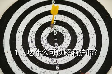 1、吃什么可以解酒護(hù)肝？