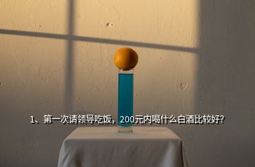 1、第一次請領(lǐng)導(dǎo)吃飯，200元內(nèi)喝什么白酒比較好？